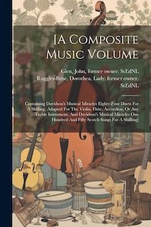 [a Composite Music Volume: Containing Davidson's Musical Miracles Eighty-four Duets For A Shilling, Adapted For The Violin, Flute, Accordion, Or Any Treble Instrument, And Davidson's Musical Miracles One Hundred And Fifty Scotch Songs For A Shilling]