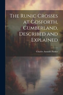 Front cover_The Runic Crosses at Gosforth, Cumberland, Described and Explained