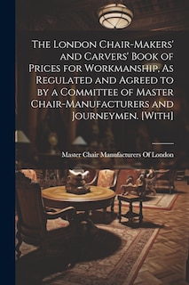 Couverture_The London Chair-Makers' and Carvers' Book of Prices for Workmanship, As Regulated and Agreed to by a Committee of Master Chair-Manufacturers and Journeymen. [With]