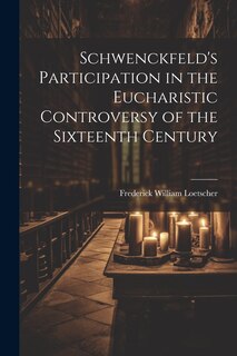 Front cover_Schwenckfeld's Participation in the Eucharistic Controversy of the Sixteenth Century