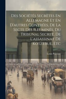 Front cover_Des Sociétés Secrètes En Allemagne Et En D'autres Contrées, De La Secte Des Illuminés, Du Tribunal Secret, De L'assassinat De Kotzebue, Etc