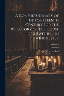 Front cover_A Consuetudinary of the Fourteenth Century for the Refectory of the House of S. Swithun in Winchester; Volume 6