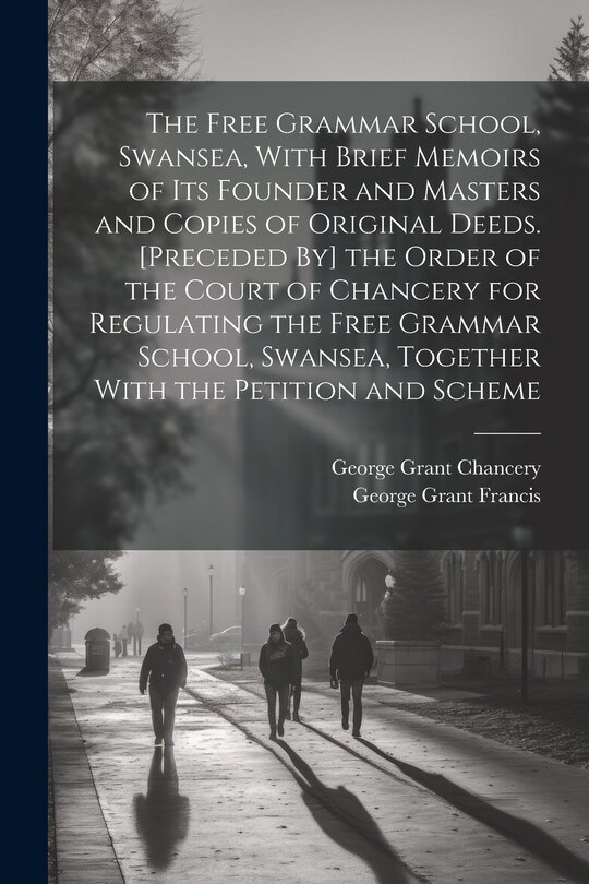 Couverture_The Free Grammar School, Swansea, With Brief Memoirs of Its Founder and Masters and Copies of Original Deeds. [Preceded By] the Order of the Court of Chancery for Regulating the Free Grammar School, Swansea, Together With the Petition and Scheme