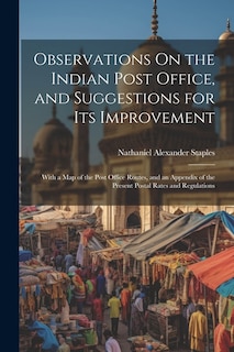 Observations On the Indian Post Office, and Suggestions for Its Improvement: With a Map of the Post Office Routes, and an Appendix of the Present Postal Rates and Regulations