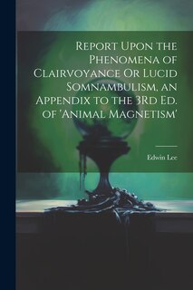 Couverture_Report Upon the Phenomena of Clairvoyance Or Lucid Somnambulism, an Appendix to the 3Rd Ed. of 'animal Magnetism'