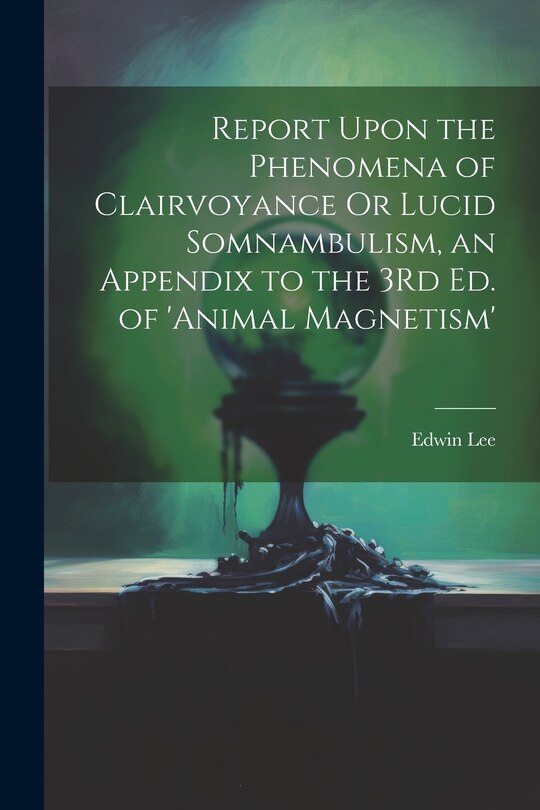 Couverture_Report Upon the Phenomena of Clairvoyance Or Lucid Somnambulism, an Appendix to the 3Rd Ed. of 'animal Magnetism'
