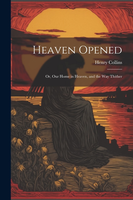 Front cover_Heaven Opened; Or, Our Home in Heaven, and the Way Thither