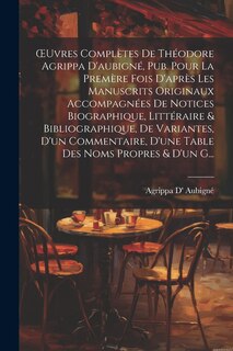 Front cover_OEuvres Complètes De Théodore Agrippa D'aubigné, Pub. Pour La Premère Fois D'après Les Manuscrits Originaux Accompagnées De Notices Biographique, Littéraire & Bibliographique, De Variantes, D'un Commentaire, D'une Table Des Noms Propres & D'un G...