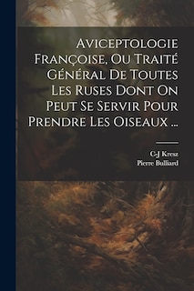 Couverture_Aviceptologie Françoise, Ou Traité Général De Toutes Les Ruses Dont On Peut Se Servir Pour Prendre Les Oiseaux ...