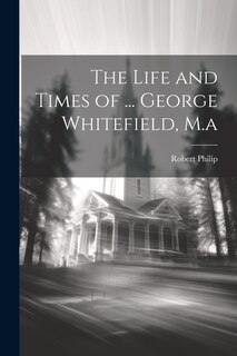 Front cover_The Life and Times of ... George Whitefield, M.a