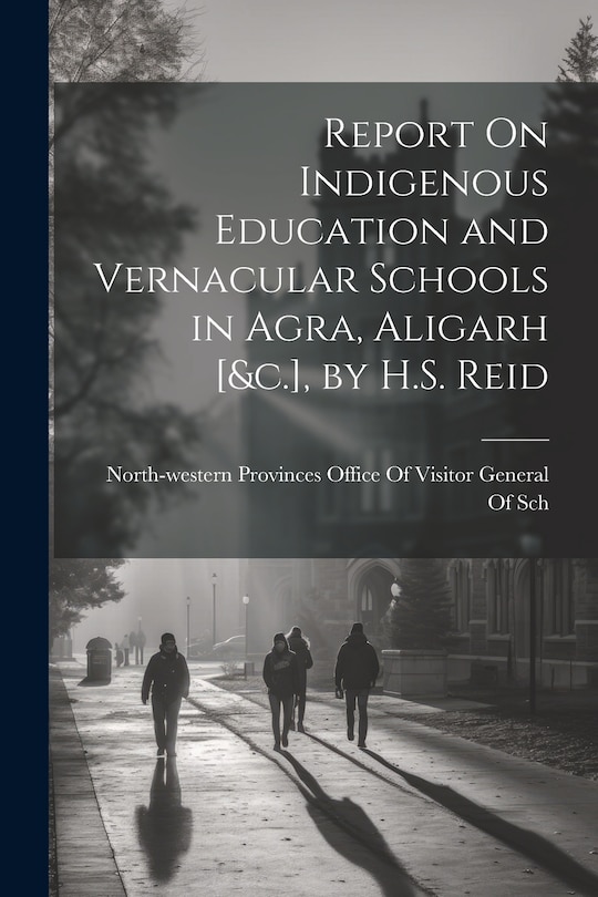 Front cover_Report On Indigenous Education and Vernacular Schools in Agra, Aligarh [&c.], by H.S. Reid