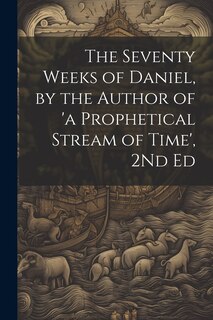 Couverture_The Seventy Weeks of Daniel, by the Author of 'a Prophetical Stream of Time', 2Nd Ed