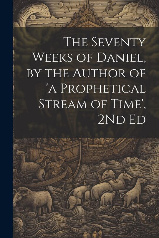 Couverture_The Seventy Weeks of Daniel, by the Author of 'a Prophetical Stream of Time', 2Nd Ed