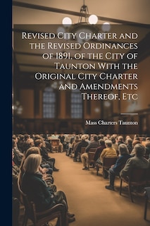 Front cover_Revised City Charter and the Revised Ordinances of 1891, of the City of Taunton With the Original City Charter and Amendments Thereof, Etc