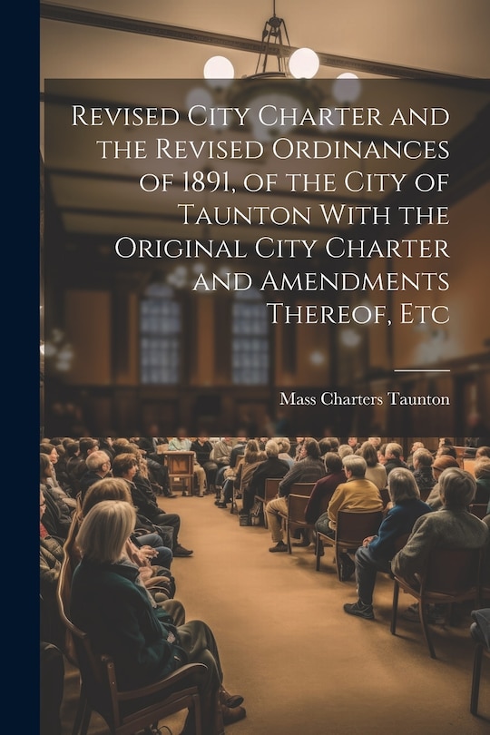 Front cover_Revised City Charter and the Revised Ordinances of 1891, of the City of Taunton With the Original City Charter and Amendments Thereof, Etc