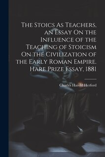 Front cover_The Stoics As Teachers, an Essay On the Influence of the Teaching of Stoicism On the Civilization of the Early Roman Empire. Hare Prize Essay, 1881