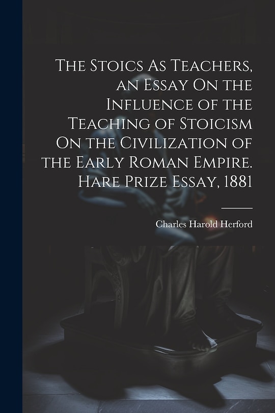 Front cover_The Stoics As Teachers, an Essay On the Influence of the Teaching of Stoicism On the Civilization of the Early Roman Empire. Hare Prize Essay, 1881
