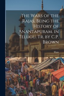 Front cover_The Wars of the Rajas, Being the History of Anantapuram. in Telugu. Tr. by C.P. Brown