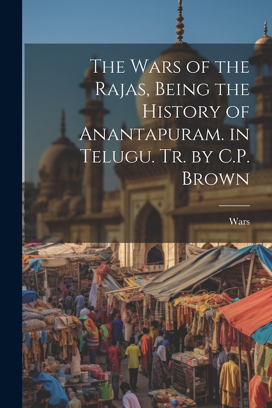 Front cover_The Wars of the Rajas, Being the History of Anantapuram. in Telugu. Tr. by C.P. Brown
