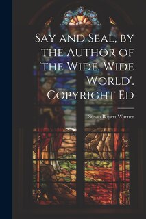 Front cover_Say and Seal, by the Author of 'the Wide, Wide World'. Copyright Ed