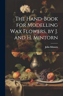 Front cover_The Hand-Book for Modelling Wax Flowers, by J. and H. Mintorn