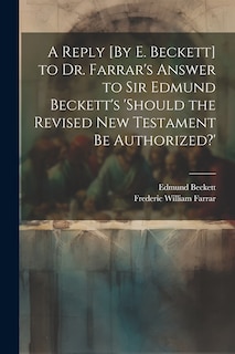 Couverture_A Reply [By E. Beckett] to Dr. Farrar's Answer to Sir Edmund Beckett's 'should the Revised New Testament Be Authorized?'