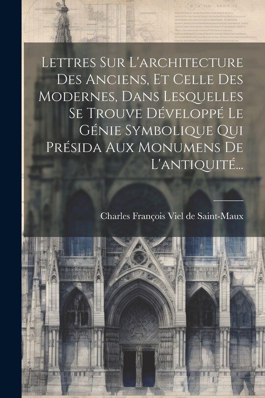 Front cover_Lettres Sur L'architecture Des Anciens, Et Celle Des Modernes, Dans Lesquelles Se Trouve Développé Le Génie Symbolique Qui Présida Aux Monumens De L'antiquité...