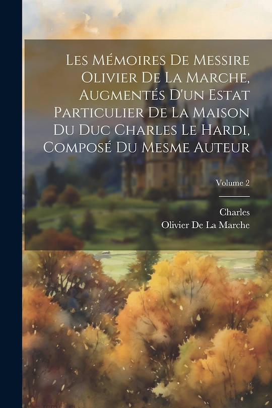 Front cover_Les Mémoires De Messire Olivier De La Marche, Augmentés D'un Estat Particulier De La Maison Du Duc Charles Le Hardi, Composé Du Mesme Auteur; Volume 2