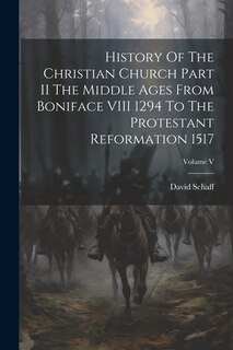 Front cover_History Of The Christian Church Part II The Middle Ages From Boniface VIII 1294 To The Protestant Reformation 1517; Volume V
