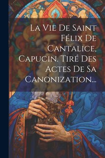 Front cover_La Vie De Saint Félix De Cantalice, Capucin. Tiré Des Actes De Sa Canonization...