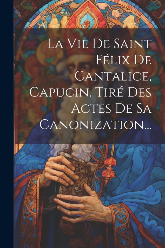 Front cover_La Vie De Saint Félix De Cantalice, Capucin. Tiré Des Actes De Sa Canonization...