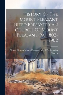 Front cover_History Of The Mount Pleasant United Presbyterian Church Of Mount Pleasant, Pa., 1802-1902