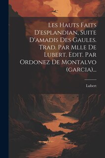 Couverture_Les Hauts Faits D'esplandian, Suite D'amadis Des Gaules. Trad. Par Mlle De Lubert. Edit. Par Ordonez De Montalvo (garcia)...
