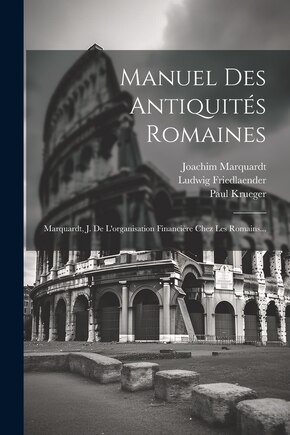 Manuel Des Antiquités Romaines: Marquardt, J. De L'organisation Financière Chez Les Romains...