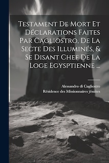 Couverture_Testament De Mort Et Déclarations Faites Par Cagliostro, De La Secte Des Illuminés, & Se Disant Chef De La Loge Egysptienne ...