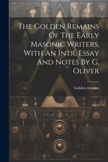 Couverture_The Golden Remains Of The Early Masonic Writers, With An Intr. Essay And Notes By G. Oliver