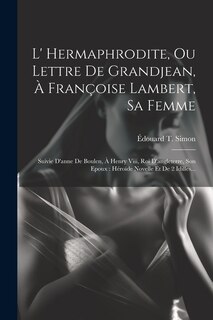 L' Hermaphrodite, Ou Lettre De Grandjean, À Françoise Lambert, Sa Femme: Suivie D'anne De Boulen, À Henry Viii, Roi D'angleterre, Son Epoux: Héroïde Novelle Et De 2 Idilles...