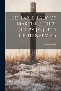 The Table Talk Of ... Martin Luther [tr. By J.g.]. 4th Centenary Ed