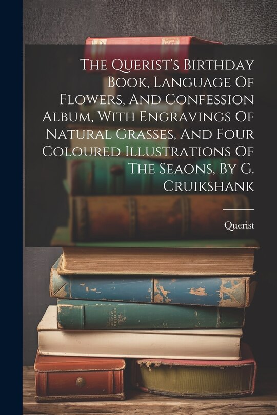 Front cover_The Querist's Birthday Book, Language Of Flowers, And Confession Album, With Engravings Of Natural Grasses, And Four Coloured Illustrations Of The Seaons, By G. Cruikshank