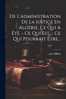 Front cover_De L'administration De La Justice En Algérie, Ce Qui A Été. - Ce Qui Est. - Ce Qui Pourrait Être...