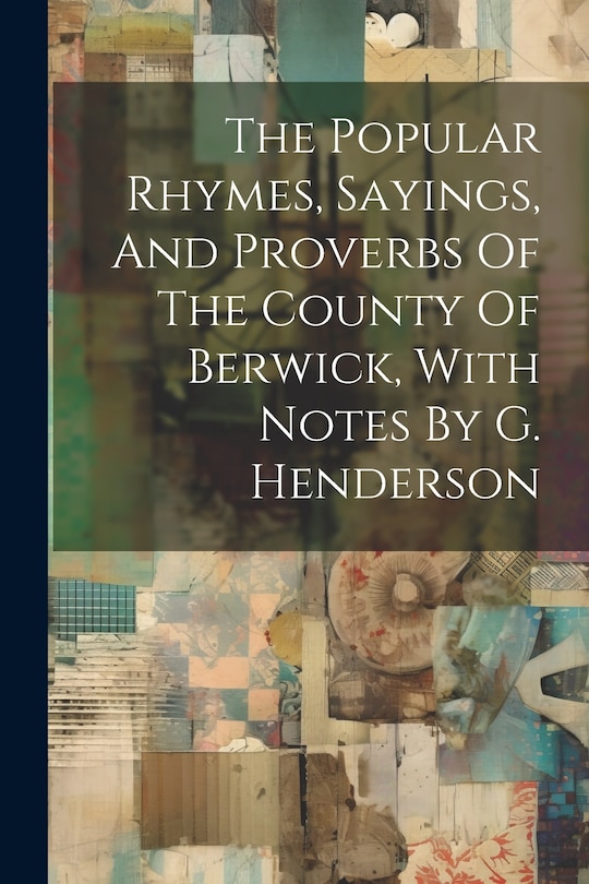 Couverture_The Popular Rhymes, Sayings, And Proverbs Of The County Of Berwick, With Notes By G. Henderson