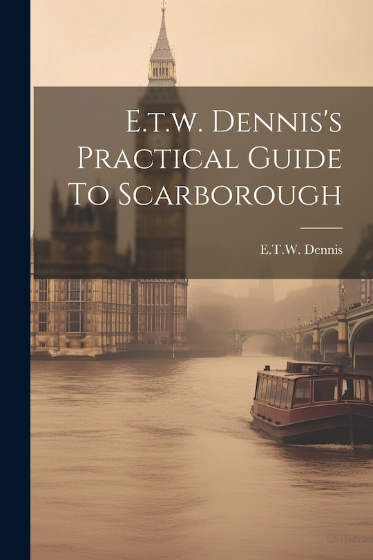 Front cover_E.t.w. Dennis's Practical Guide To Scarborough
