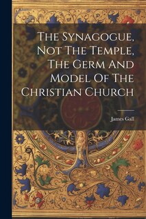 Couverture_The Synagogue, Not The Temple, The Germ And Model Of The Christian Church