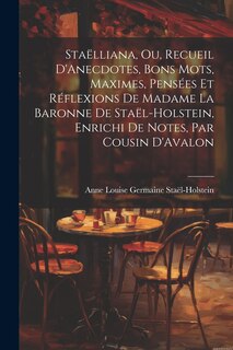 Front cover_Staëlliana, Ou, Recueil D'Anecdotes, Bons Mots, Maximes, Pensées Et Réflexions De Madame La Baronne De Staël-Holstein, Enrichi De Notes, Par Cousin D'Avalon