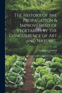 Couverture_The History of the Propagation & Improvement of Vegetables by the Concurrence of Art and Nature ...