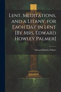 Couverture_Lent. Meditations, and a Litany, for Each Day in Lent [By Mrs. Edward Howley Palmer]