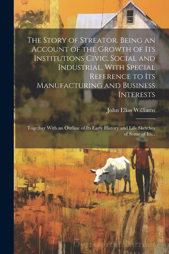 Front cover_The Story of Streator. Being an Account of the Growth of Its Institutions Civic, Social and Industrial, With Special Reference to Its Manufacturing and Business Interests; Together With an Outline of Its Early History and Life Sketches of Some of Its...