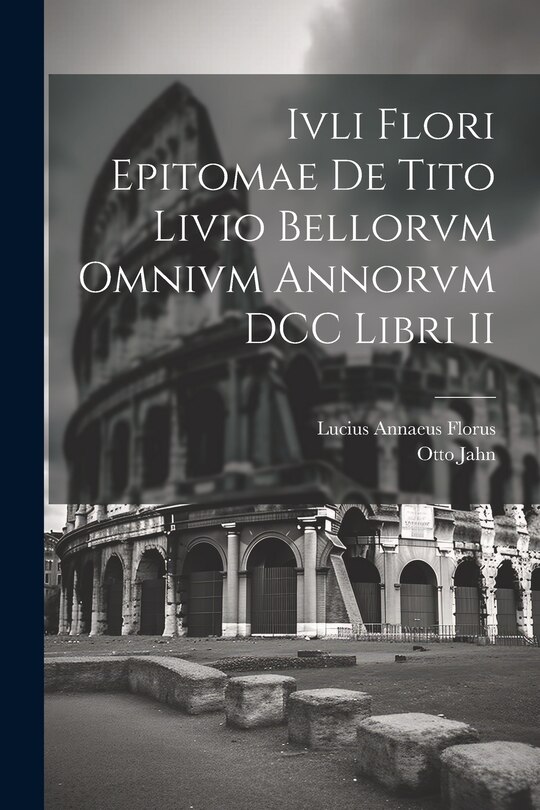 Couverture_Ivli Flori Epitomae de Tito Livio Bellorvm Omnivm Annorvm DCC Libri II
