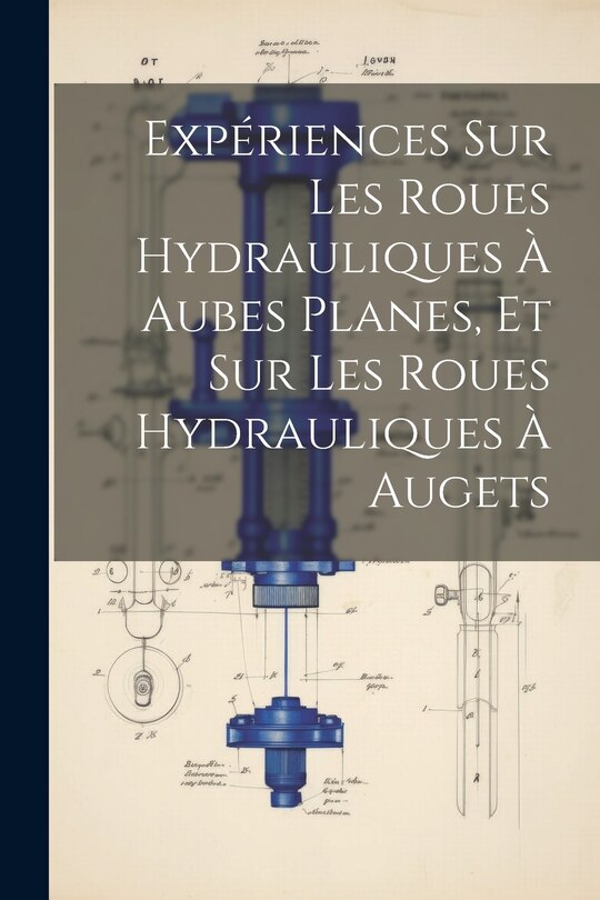 Front cover_Expériences Sur Les Roues Hydrauliques À Aubes Planes, Et Sur Les Roues Hydrauliques À Augets