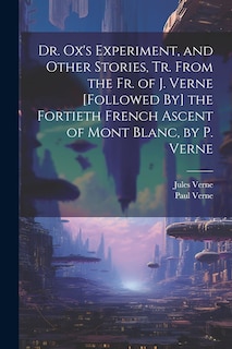 Couverture_Dr. Ox's Experiment, and Other Stories, Tr. From the Fr. of J. Verne [Followed By] the Fortieth French Ascent of Mont Blanc, by P. Verne